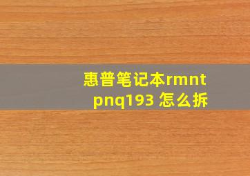 惠普笔记本rmntpnq193 怎么拆